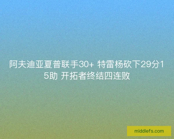 阿夫迪亚夏普联手30+ 特雷杨砍下29分15助 开拓者终结四连败