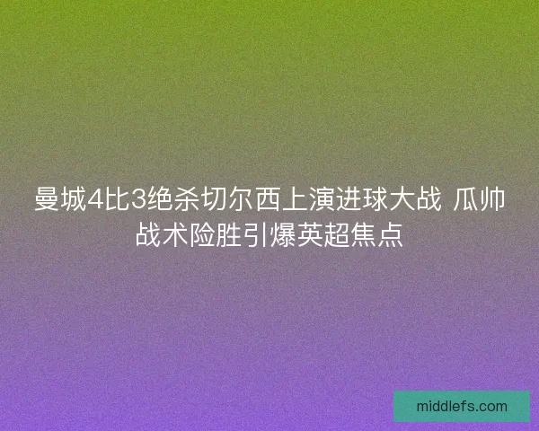 曼城4比3绝杀切尔西上演进球大战 瓜帅战术险胜引爆英超焦点