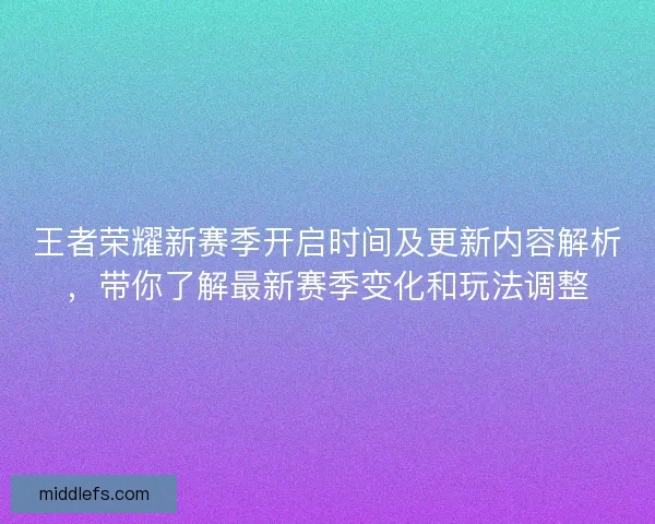 王者荣耀新赛季开启时间及更新内容解析，带你了解最新赛季变化和玩法调整
