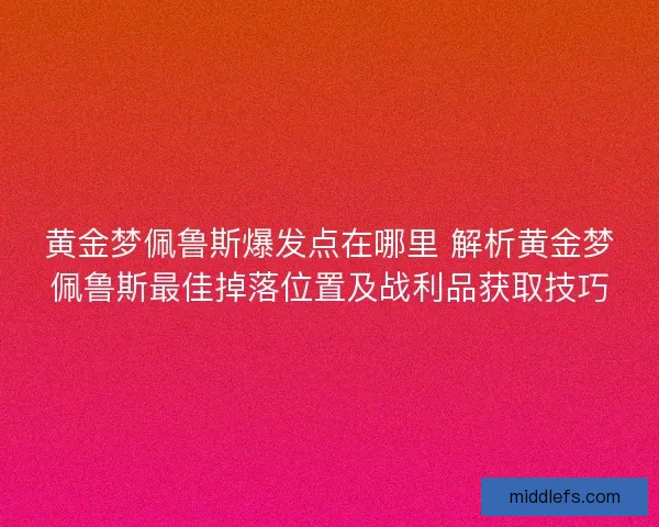 黄金梦佩鲁斯爆发点在哪里 解析黄金梦佩鲁斯最佳掉落位置及战利品获取技巧