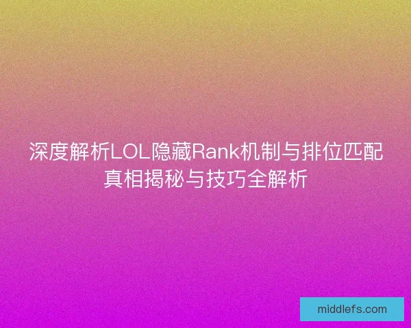 深度解析LOL隐藏Rank机制与排位匹配真相揭秘与技巧全解析
