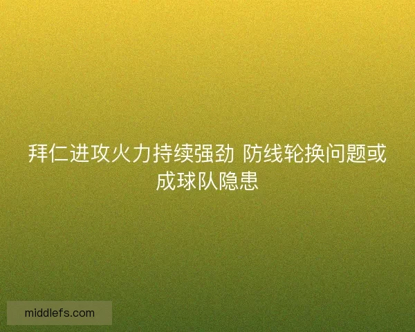 拜仁进攻火力持续强劲 防线轮换问题或成球队隐患