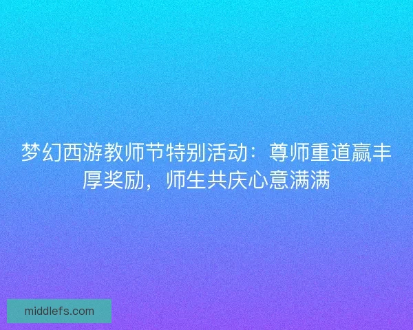 梦幻西游教师节特别活动：尊师重道赢丰厚奖励，师生共庆心意满满