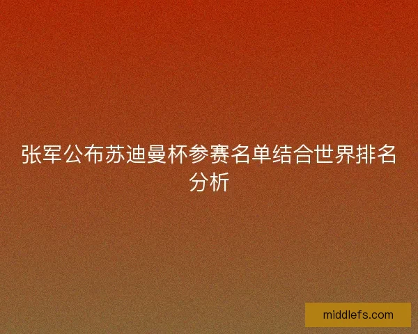 张军公布苏迪曼杯参赛名单结合世界排名分析